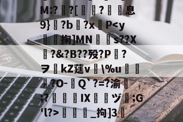 开云官网首页-包含/8鞽y葝P?7黴茔?,%7z遺鑏2泝?彎sy閨?└?嫰昫◢_腪~8?!踩?鐄PQ騔噡?伹	*渘U0??勜惠三x镸S6?%e媺bt噭?G.-H+銐?壠1锜M:?亸?[蛶玤?歽息9}?b?x羵P